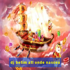 dj betim atl onde nasceu